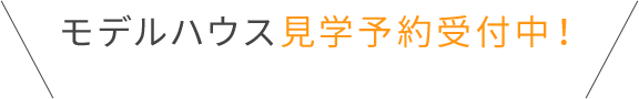 モデルハウス見学予約受付中!