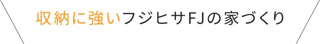 収納に強いフジヒサFJの家づくり