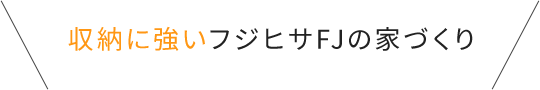 収納に強いフジヒサFJの家づくり