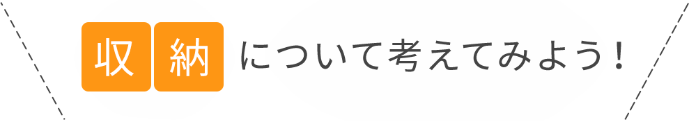 収納について考えてみよう！